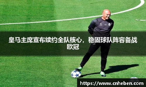 皇马主席宣布续约全队核心，稳固球队阵容备战欧冠