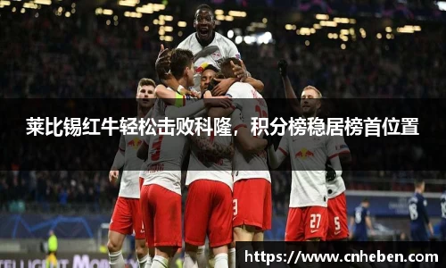 莱比锡红牛轻松击败科隆，积分榜稳居榜首位置